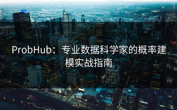 ProbHub：专业数据科学家的概率建模实战指南