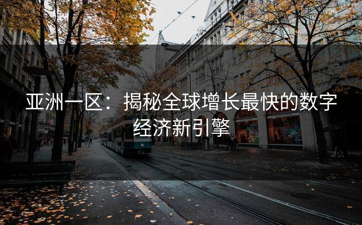 亚洲一区：揭秘全球增长最快的数字经济新引擎