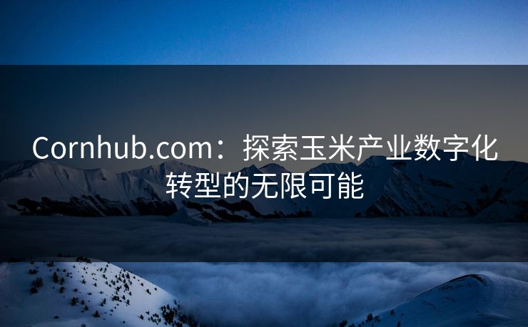 Cornhub.com：探索玉米产业数字化转型的无限可能