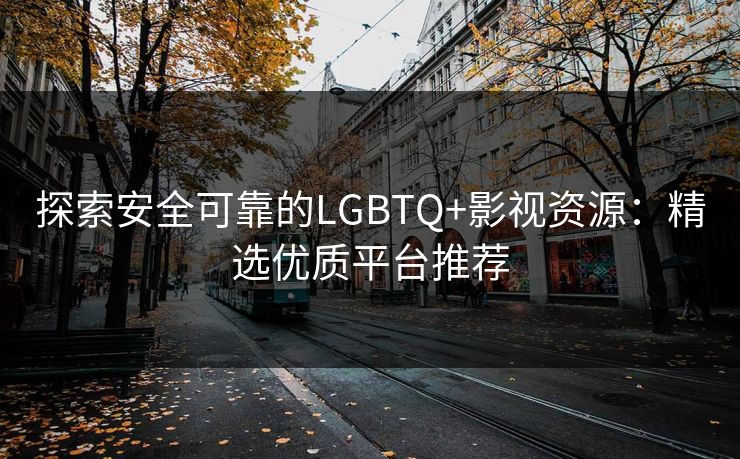探索安全可靠的LGBTQ+影视资源：精选优质平台推荐