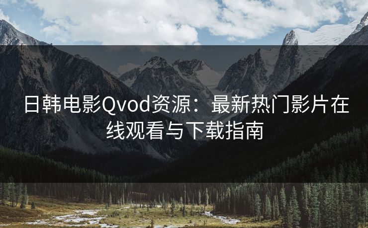 日韩电影Qvod资源：最新热门影片在线观看与下载指南