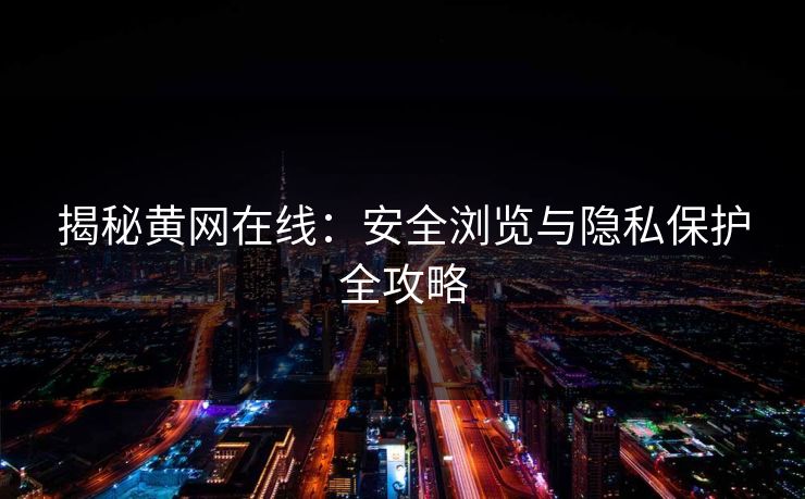 揭秘黄网在线：安全浏览与隐私保护全攻略