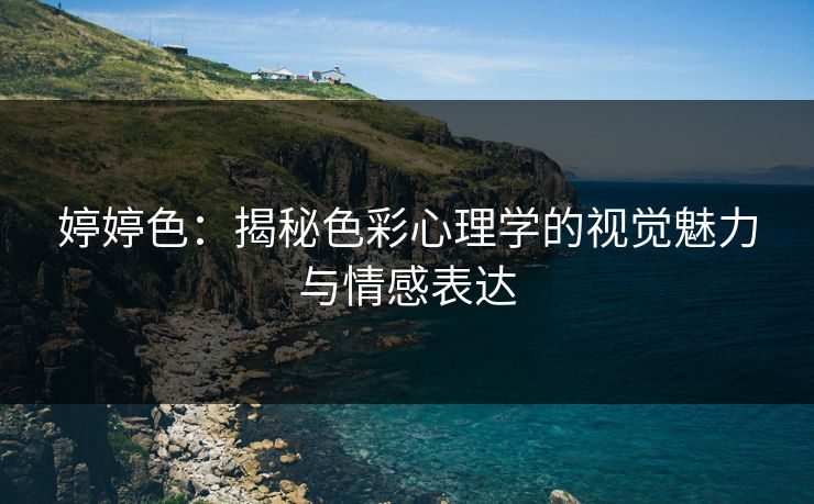 婷婷色：揭秘色彩心理学的视觉魅力与情感表达