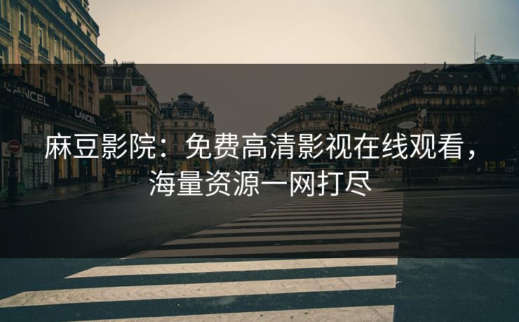 麻豆影院：免费高清影视在线观看，海量资源一网打尽